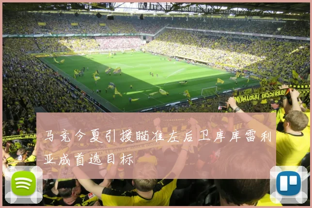 马竞今夏引援瞄准左后卫库库雷利亚成首选目标