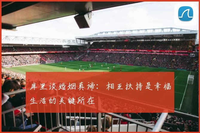 库里谈婚姻真谛：相互扶持是幸福生活的关键所在