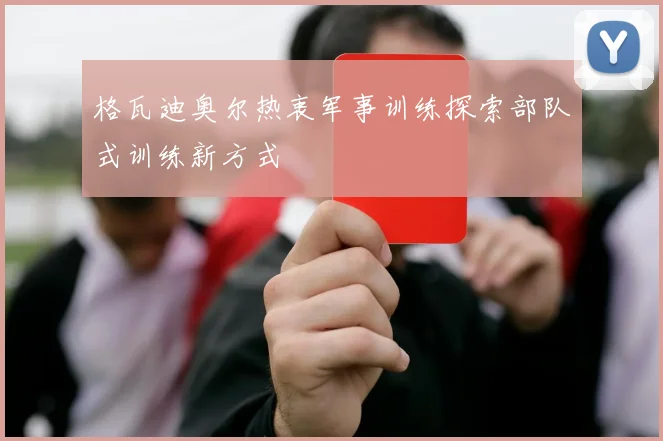 格瓦迪奥尔热衷军事训练探索部队式训练新方式