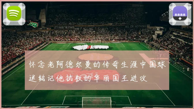 怀念老阿德尔曼的传奇生涯中国球迷铭记他执教的华丽国王进攻