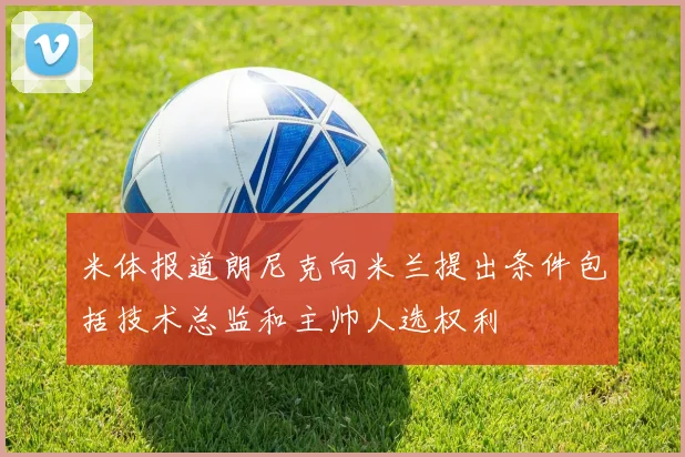 米体报道朗尼克向米兰提出条件包括技术总监和主帅人选权利