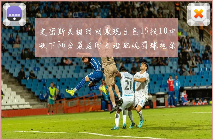 史密斯关键时刻表现出色19投10中砍下36分最后时刻造犯规罚球绝杀对手