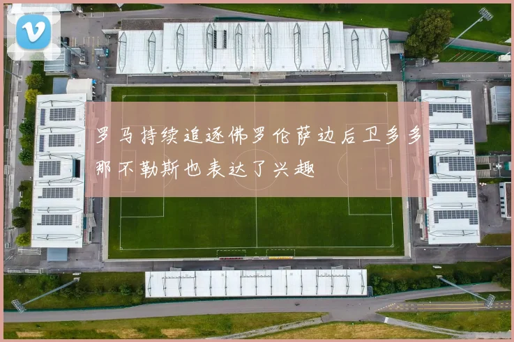 罗马持续追逐佛罗伦萨边后卫多多那不勒斯也表达了兴趣