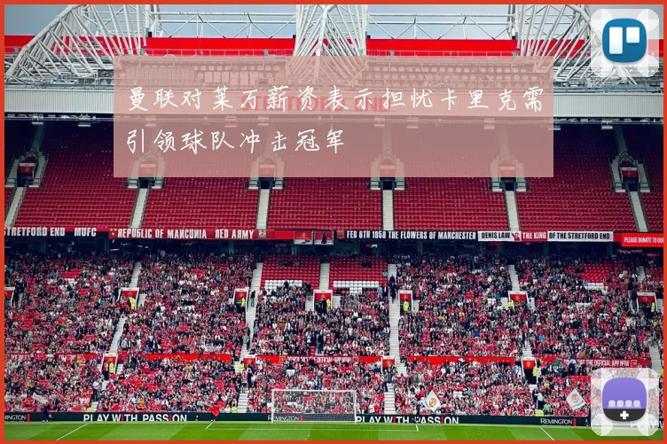 曼联对莱万薪资表示担忧卡里克需引领球队冲击冠军