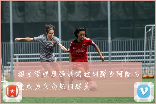 掘金管理层强调需控制薪资阿隆戈登成为交易热门球员