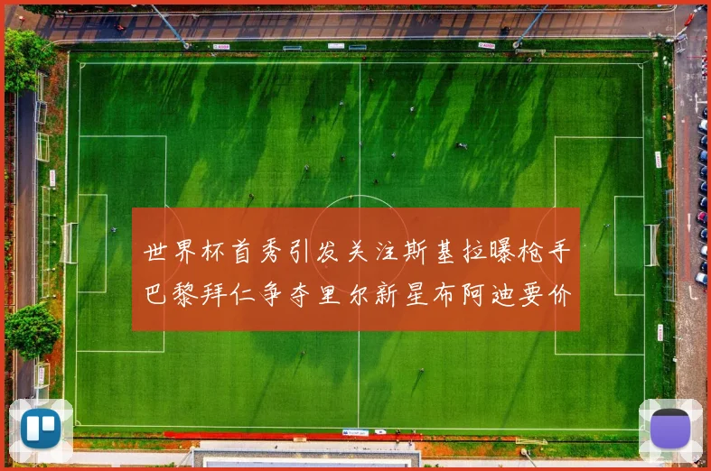世界杯首秀引发关注斯基拉曝枪手巴黎拜仁争夺里尔新星布阿迪要价7000万欧