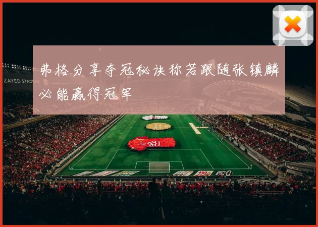 弗格分享夺冠秘诀称若跟随张镇麟必能赢得冠军
